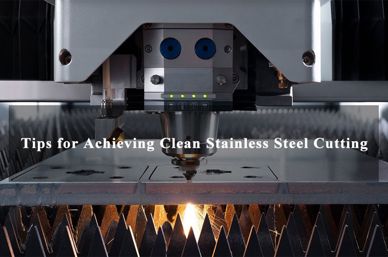 Tips for Achieving Clean Stainless Steel Cutting